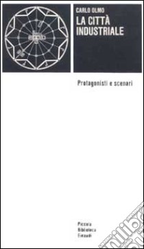 La città industriale. Protagonisti e scenari libro di Olmo Carlo