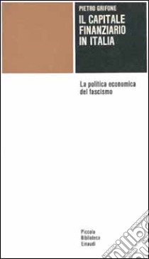 Il capitale finanziario in Italia. La politica economica del fascismo libro di Grifone Pietro