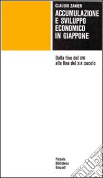 Accumulazione e sviluppo economico in Giappone. Dalla fine del XVI alla fine del XIX secolo libro di Zanier Claudio