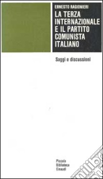 La terza Internazionale e il Partito Comunista Italiano. Saggi e discussioni libro di Ragionieri Ernesto