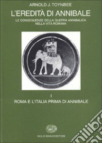 L'eredità di Annibale. Vol. 1: Roma e l'italia prima di Annibale libro di Toynbee Arnold J.; Camassa G. (cur.)