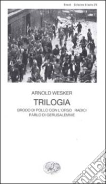 Trilogia. Brodo di pollo con l'orzo-Radici-Parlo di Gerusalemme libro di Wesker Arnold