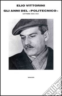 Gli anni del «Politecnico». Lettere (1945-1951) libro di Vittorini Elio