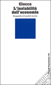 L'instabilità dell'economia. Prospettive di analisi storica libro di Ciocca Pierluigi