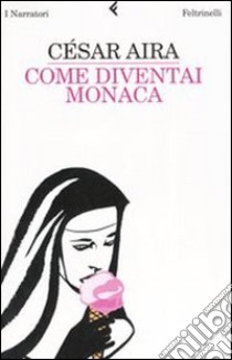 Come diventai monaca libro di Aira César