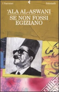 Se non fossi egiziano libro di Al-Aswani 'Ala