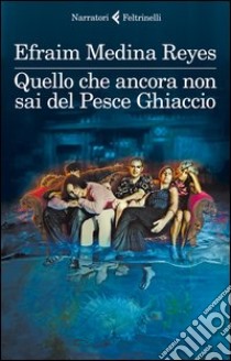 Quello che ancora non sai del Pesce Ghiaccio  libro di Medina Reyes Efraim