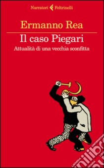 Il caso Piegari. Attualità di una vecchia sconfitta libro di Rea Ermanno