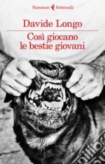 Così giocano le bestie giovani libro di Longo Davide