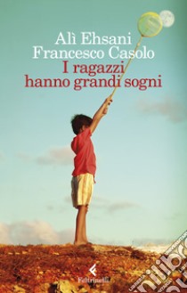 I ragazzi hanno grandi sogni libro di Ehsani Alì; Casolo Francesco