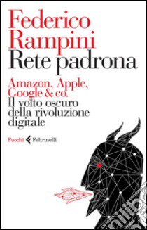 Rete padrona. Amazon, Apple, Google & co. Il volto oscuro della rivoluzione digitale libro di Rampini Federico