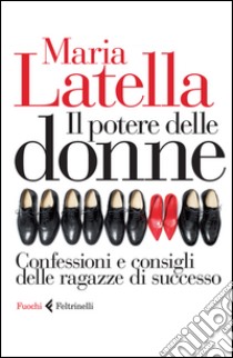 Il potere delle donne. Confessioni e consigli delle ragazze di successo libro di Latella Maria