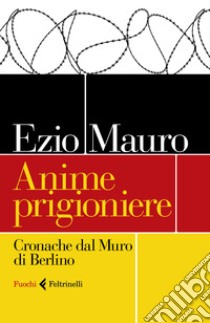 Anime prigioniere. Cronache dal muro di Berlino libro di Mauro Ezio