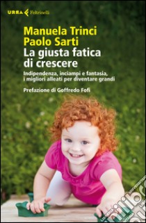 La giusta fatica di crescere. Indipendenza, inciampi e fantasia, i migliori alleati per diventare grandi libro di Trinci Manuela; Sarti Paolo