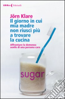 Il giorno in cui mia madre non riuscì più a trovare la cucina. Affrontare la demenza senile di una persona cara libro di Klare Jörn