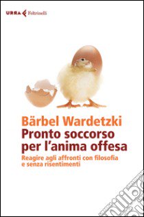 Pronto soccorso per l'anima offesa. Reagire agli affronti con filosofia e senza risentimenti libro di Wardetzki Barbel