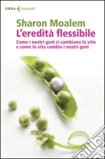 L'eredità flessibile. Come i nostri geni ci cambiano la vita e come la vita cambia i nostri geni libro di Moalem Sharon