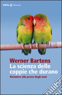 La scienza delle coppie che durano. Resistere alla prova degli anni libro di Bartens Werner