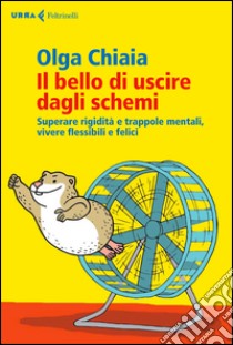 Il bello di uscire dagli schemi. Superare rigidità e trappole mentali, vivere flessibili e felici libro di Chiaia Olga