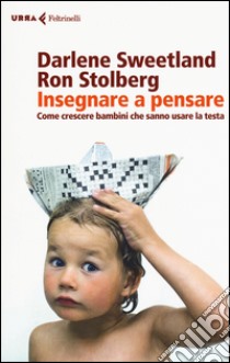 Insegnare a pensare. Come crescere bambini che sanno usare la testa libro di Sweetland Darlene; Stolberg Ron