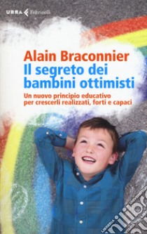 Il segreto dei bambini ottimisti. Un nuovo principio educativo per crescerli realizzati, forti e capaci libro di Braconnier Alain