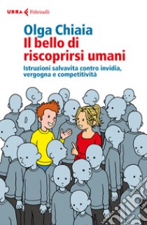 Il bello di riscoprirsi umani. Istruzioni salvavita contro invidia, vergogna e competitività libro di Chiaia Olga