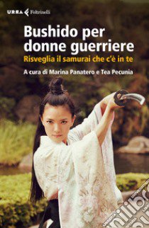 Bushido per donne guerriere. Risveglia il samurai che c'è in te libro di Panatero M. (cur.); Pecunia T. (cur.)