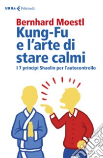 Kung-Fu e l'arte di stare calmi. I 7 principi Shaolin per l'autocontrollo libro di Moestl Bernhard