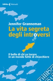 La vita segreta degli introversi. Il bello di chi sa tacere in un mondo fatto di chiacchiere libro di Granneman Jennifer