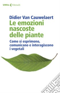 Le emozioni nascoste delle piante. Come si esprimono, comunicano e interagiscono i vegetali libro di Van Cauwelaert Didier