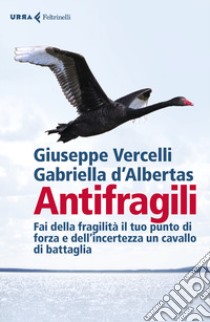 Antifragili. Fai della fragilità il tuo punto di forza e dell'incertezza un cavallo di battaglia libro di Vercelli Giuseppe; D'Albertas Gabriella