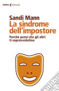 La sindrome dell'impostore. Perché pensi che gli altri ti sopravvalutino libro di Mann Sandi