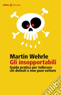 Gli insopportabili. Guida pratica per tollerare chi detesti e non puoi evitare libro di Wehrle Martin