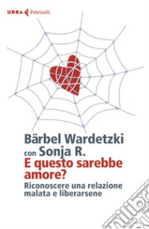 E questo sarebbe amore? Riconoscere una relazione malata e liberarsene libro di Wardetzki Bärbel; Sonia R.
