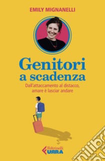 Genitori a scadenza. Dall'attaccamento al distacco, amare è lasciar andare libro di Mignanelli Emily