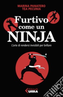 Furtivo come un ninja. L'arte di rendersi invisibili per eccellere libro di Panatero Marina; Pecunia Tea