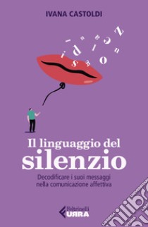 Il linguaggio del silenzio. Decodificare i suoi messaggi nella comunicazione affettiva libro di Castoldi Ivana