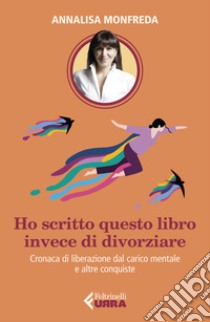 Ho scritto questo libro invece di divorziare. Cronaca di liberazione dal carico mentale e altre conquiste libro di Monfreda Annalisa