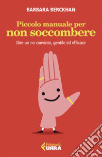 Piccolo manuale per non soccombere. Dire un no convinto, gentile ed efficace libro di Berckhan Barbara