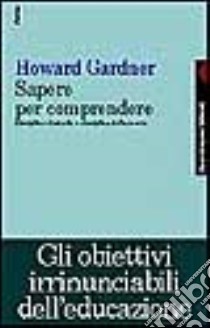 Sapere per comprendere. Discipline di studio e discipline della mente libro di Gardner Howard