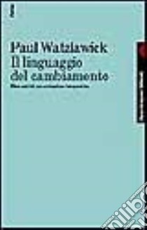 Il linguaggio del cambiamento. Elementi di comunicazione terapeutica libro di Watzlawick Paul