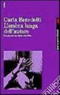 L'ombra lunga dell'autore. Indagine su una figura cancellata libro di Benedetti Carla