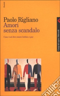 Amori senza scandalo. Cosa vuol dire essere lesbica e gay libro di Rigliano Paolo