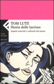 Storia delle lacrime. Aspetti naturali e culturali del pianto libro di Lutz Tom