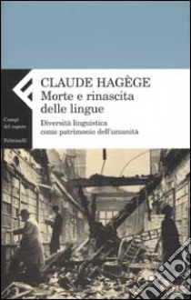 Morte e rinascita delle lingue. Diversità linguistica come patrimonio dell'umanità libro di Hagège Jean-Claude