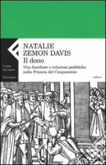 Il dono. Vita familiare e relazioni pubbliche nella Francia del cinquecento libro di Zemon Davis Natalie