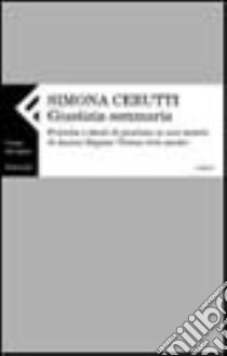 Giustizia sommaria. Pratica e ideali di giustizia in una società di Ancien Régime (Torino XVIII secolo) libro di Cerutti Simona