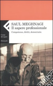 Il sapere professionale. Competenze, diritti, democrazia libro di Meghnagi Saul