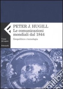 La comunicazione mondiale dal 1844. Geopolitica e tecnologia libro di Hugill Peter J.