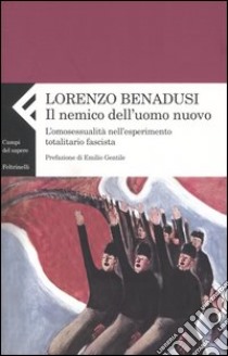 Il nemico dell'uomo nuovo. L'omosessualità nell'esperimento totalitario fascista libro di Benadusi Lorenzo